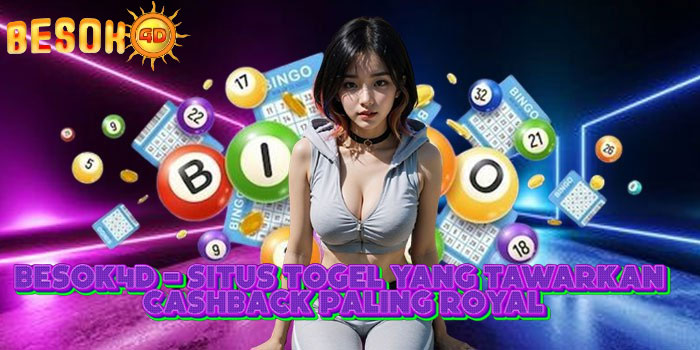BESOK4D - Situs Togel Yang Tawarkan Cashback Paling Royal